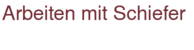 Arbeiten mit Schiefer Arbeiten mit Schiefer